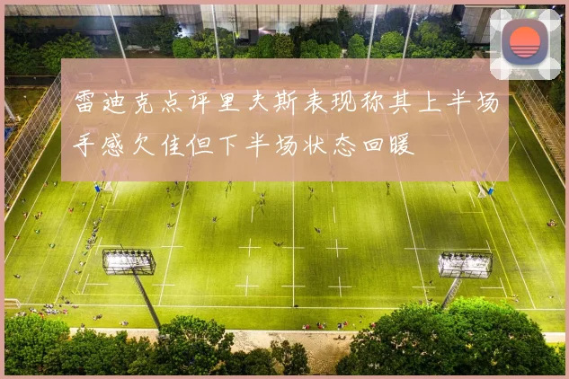 雷迪克点评里夫斯表现称其上半场手感欠佳但下半场状态回暖