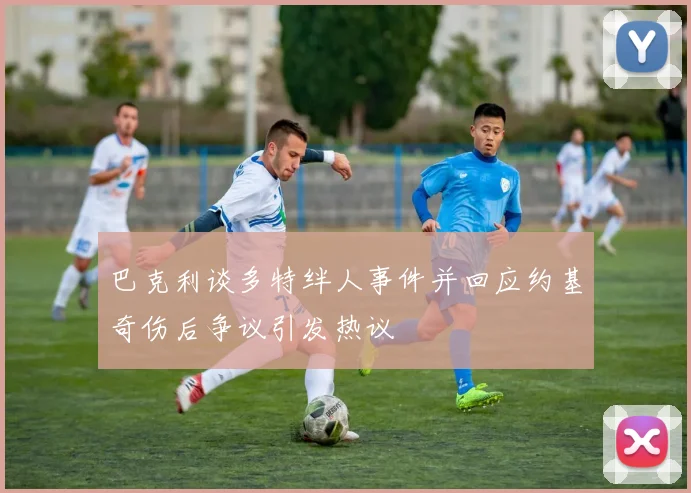 巴克利谈多特绊人事件并回应约基奇伤后争议引发热议