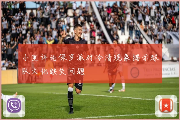 小里评论保罗派对冷清现象揭示球队文化缺失问题