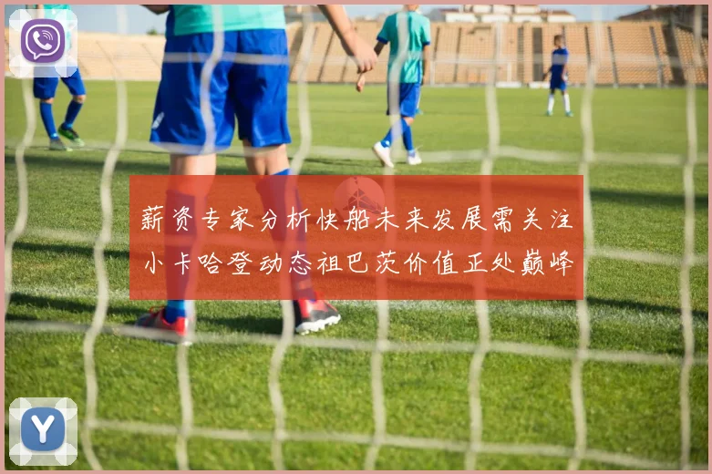 薪资专家分析快船未来发展需关注小卡哈登动态祖巴茨价值正处巅峰