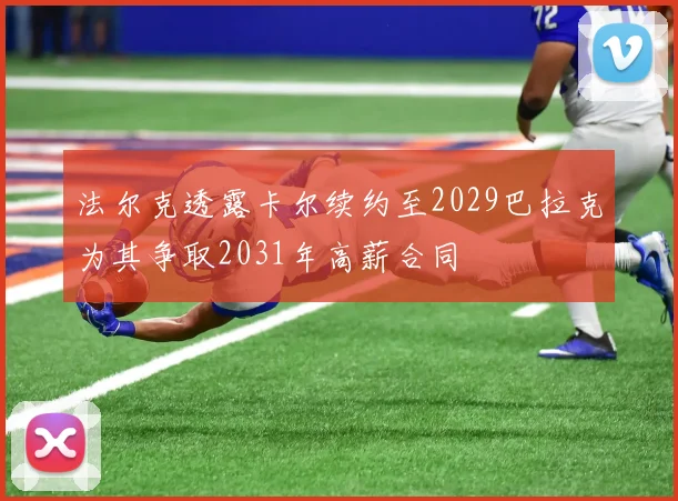 法尔克透露卡尔续约至2029巴拉克为其争取2031年高薪合同