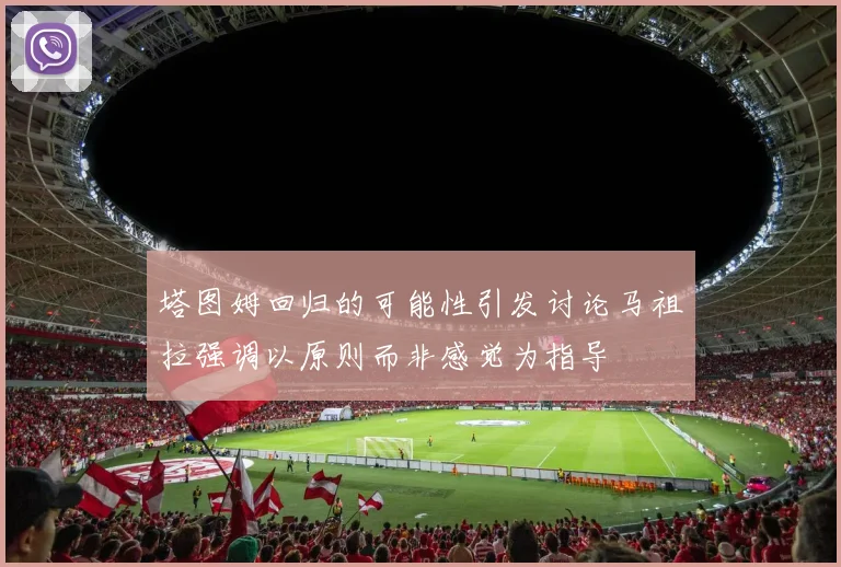 塔图姆回归的可能性引发讨论马祖拉强调以原则而非感觉为指导
