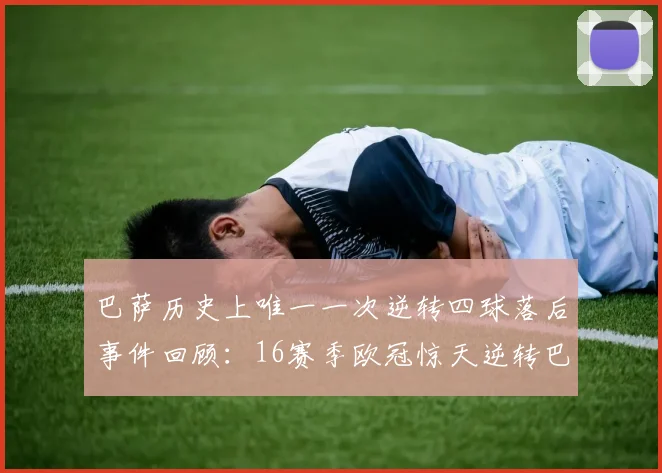 巴萨历史上唯一一次逆转四球落后事件回顾：16赛季欧冠惊天逆转巴黎