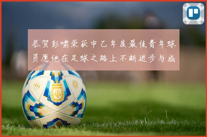 恭贺彭啸荣获中乙年度最佳青年球员愿他在足球之路上不断进步与成长