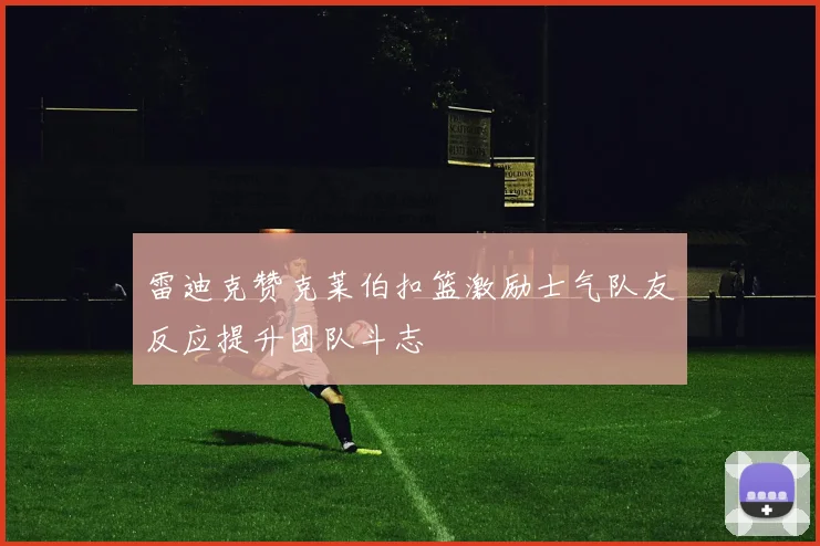 雷迪克赞克莱伯扣篮激励士气队友反应提升团队斗志