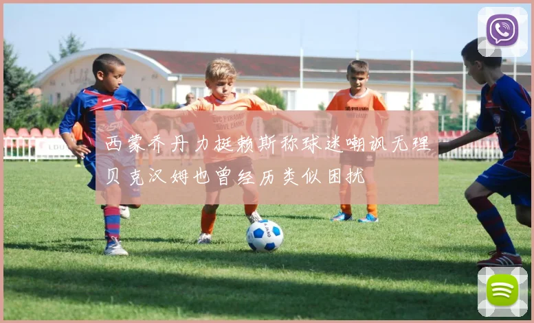 西蒙乔丹力挺赖斯称球迷嘲讽无理贝克汉姆也曾经历类似困扰