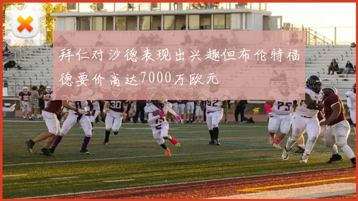 拜仁对沙德表现出兴趣但布伦特福德要价高达7000万欧元