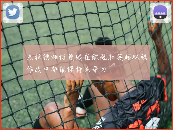 杰拉德相信曼城在欧冠和英超双线作战中都能保持竞争力