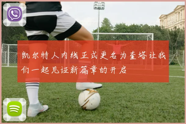 凯尔特人内线正式更名为奎塔让我们一起见证新篇章的开启