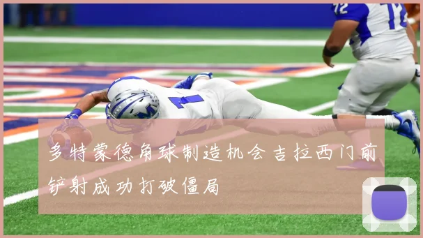 多特蒙德角球制造机会吉拉西门前铲射成功打破僵局