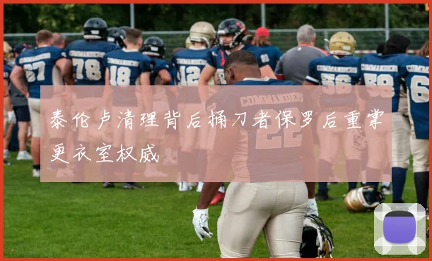 泰伦卢清理背后捅刀者保罗后重掌更衣室权威