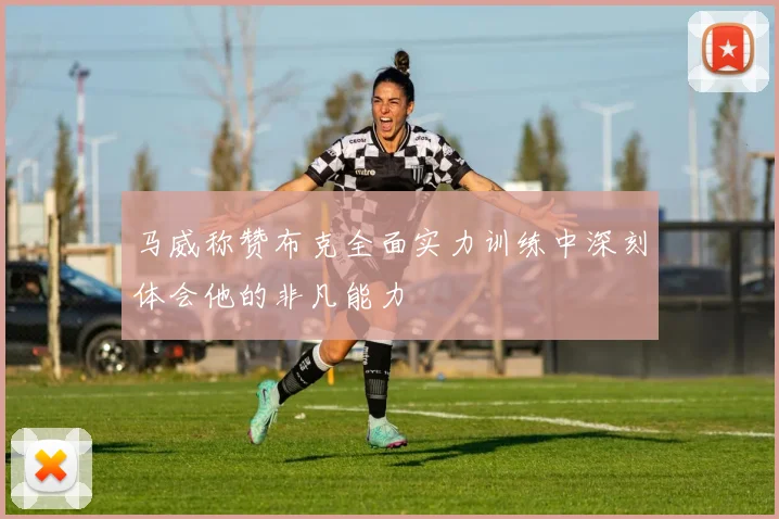 马威称赞布克全面实力训练中深刻体会他的非凡能力